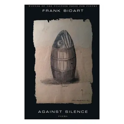 "Against Silence: Poems" - "" ("Bidart Frank")