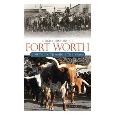 "A Brief History of Fort Worth: Cowtown Through the Years" - "" ("Cook Rita")