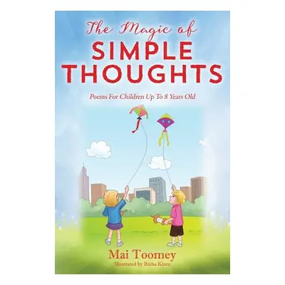 "The Magic of Simple Thoughts: Poems For Children Up To 8 Years Old" - "" ("Toomey Mai")