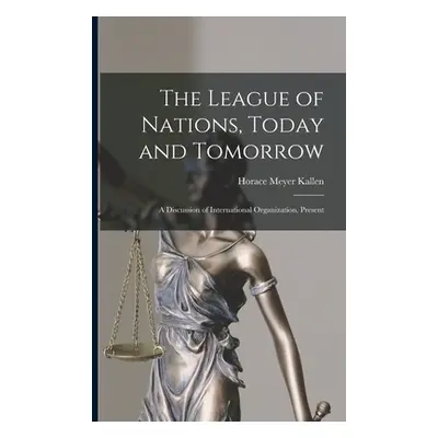 "The League of Nations, Today and Tomorrow: A Discussion of International Organization, Present"