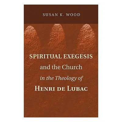 "Spiritual Exegesis and the Church in the Theology of Henri de Lubac" - "" ("Wood Susan K.")