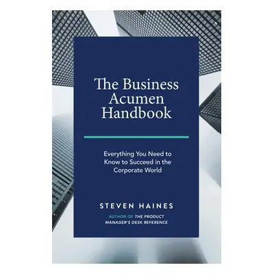 "The Business Acumen Handbook: Everything You Need to Know to Succeed in the Corporate World" - 