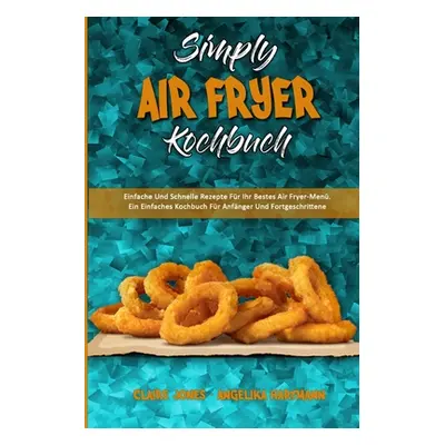 "Simply Air Fryer Kochbuch: Einfache Und Schnelle Rezepte Fr Ihr Bestes Air Fryer-Men. Ein Einfa