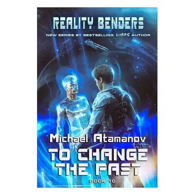 "To Change the Past (Reality Benders Book #10): LitRPG Series" - "" ("Atamanov Michael")