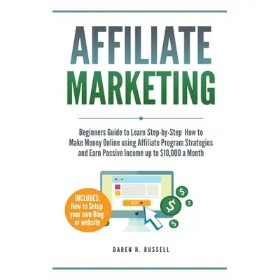 "Affiliate Marketing: Beginners Guide to Learn Step-by-Step How to Make Money Online using Affil