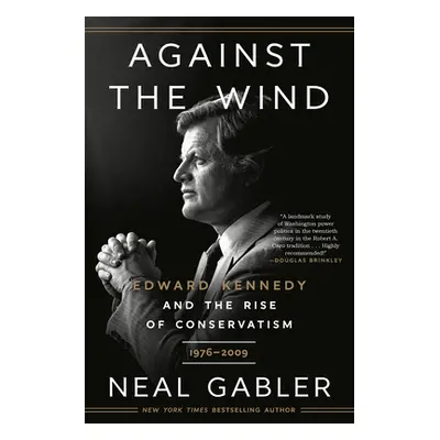 "Against the Wind: Edward Kennedy and the Rise of Conservatism, 1976-2009" - "" ("Gabler Neal")