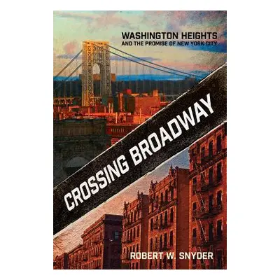 "Crossing Broadway: Washington Heights and the Promise of New York City" - "" ("Snyder Robert W.