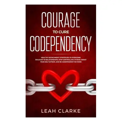 "Courage to Cure Codependency: Healthy Detachment Strategies to Overcome Jealousy in Relationshi