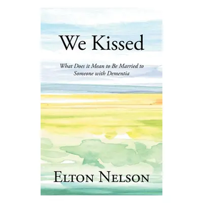 "We Kissed: What Does it Mean to Be Married to Someone with Dementia" - "" ("Nelson Elton")