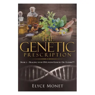 "The Genetic Prescription: Book 2 - Healing your DNA with Genetic Oil Elixirs(TM)" - "" ("Elyce 