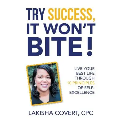 "Try Success, It Won'T Bite!: Live Your Best Life Through 10 Principles of Self-Excellence" - ""