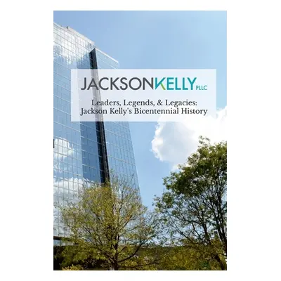 "Leaders, Legends, & Legacies: Jackson Kelly's Bicentennial History" - "" ("Jackson Kelly Pllc")