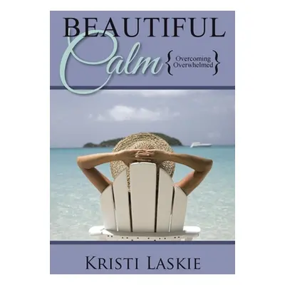 "Beautiful Calm: {Overcoming Overwhelmed}" - "" ("Laskie Kristi")