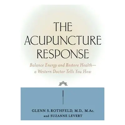 "The Acupuncture Response: Balance Energy and Restore Health--A Western Doctor Tells You How" - 