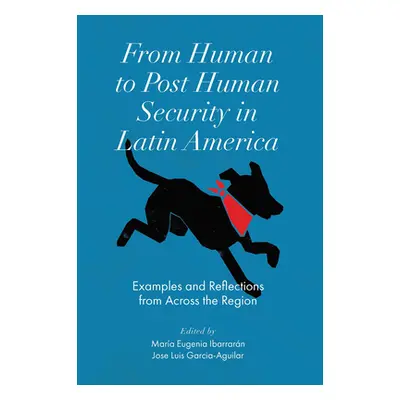 "From Human to Post Human Security in Latin America: Examples and Reflections from Across the Re