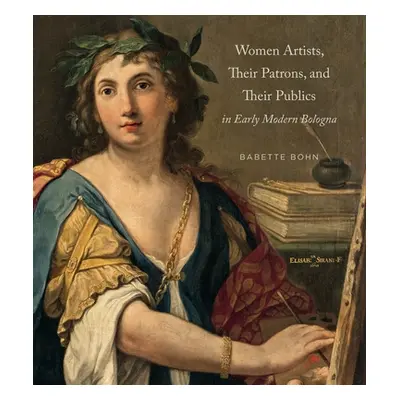 "Women Artists, Their Patrons, and Their Publics in Early Modern Bologna" - "" ("Bohn Babette")