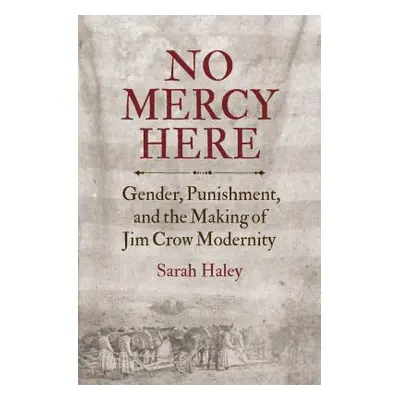 "No Mercy Here: Gender, Punishment, and the Making of Jim Crow Modernity" - "" ("Haley Sarah")