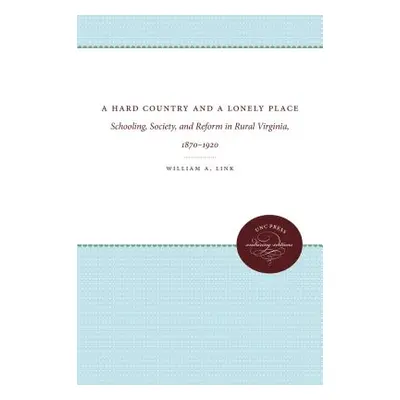 "A Hard Country and a Lonely Place: Schooling, Society, and Reform in Rural Virginia, 1870-1920"