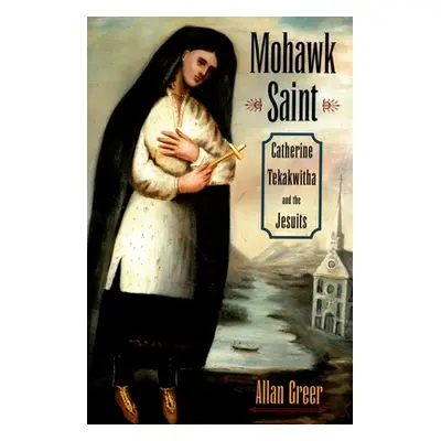 "Mohawk Saint: Catherine Tekakwitha and the Jesuits" - "" ("Greer Allan")