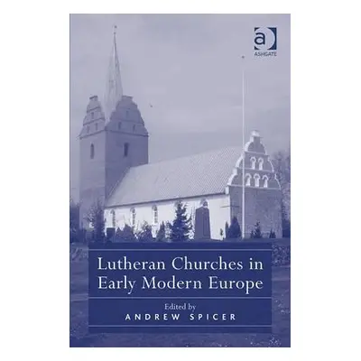 "Lutheran Churches in Early Modern Europe" - "" ("Spicer Andrew")