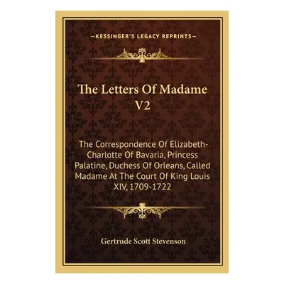 "The Letters of Madame V2: The Correspondence of Elizabeth-Charlotte of Bavaria, Princess Palati