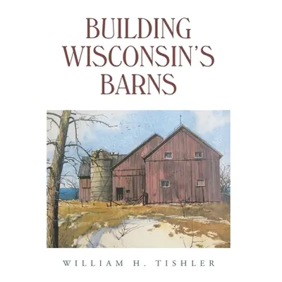 "Building Wisconsin's Barns" - "" ("Tishler William H.")