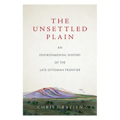 "The Unsettled Plain: An Environmental History of the Late Ottoman Frontier" - "" ("Gratien Chri