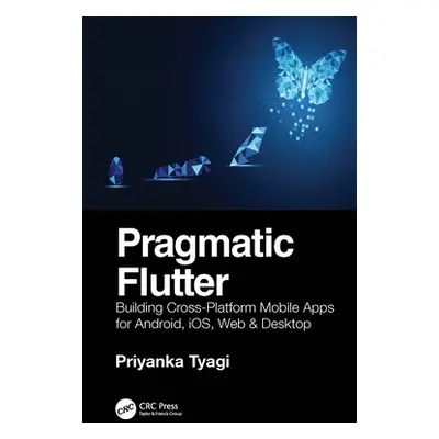 "Pragmatic Flutter: Building Cross-Platform Mobile Apps for Android, Ios, Web & Desktop" - "" ("