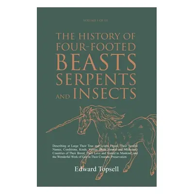 "The History of Four-Footed Beasts, Serpents and Insects Vol. I of III: Describing at Large Thei