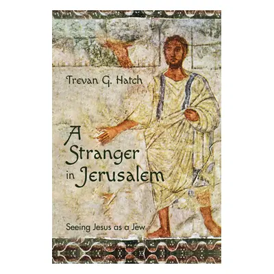 "A Stranger in Jerusalem: Seeing Jesus as a Jew" - "" ("Hatch Trevan G.")