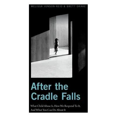 "After the Cradle Falls: What Child Abuse Is, How We Respond to It, and What You Can Do about It