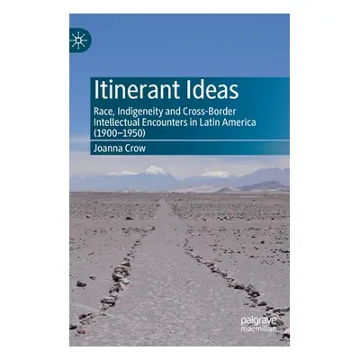 "Itinerant Ideas: Race, Indigeneity and Cross-Border Intellectual Encounters in Latin America (1