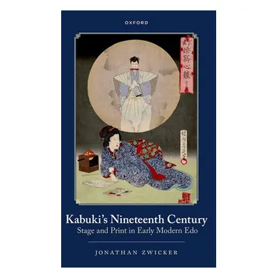 "Kabuki's Nineteenth Century: Stage and Print in Early Modern EDO" - "" ("Zwicker Jonathan")