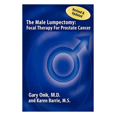 "The Male Lumpectomy: Focal Therapy for Prostate Cancer" - "" ("Gary Onik M. D.")