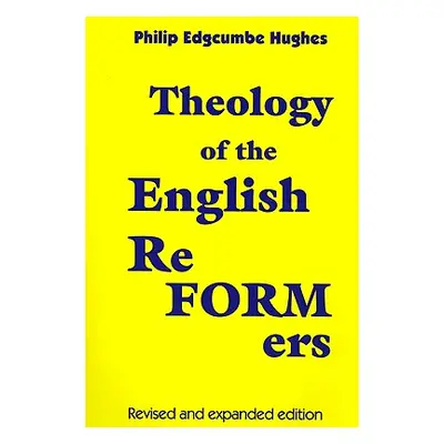 "Theology of the English Reformers, Revised and Expanded Edition" - "" ("Hughes Philip E.")