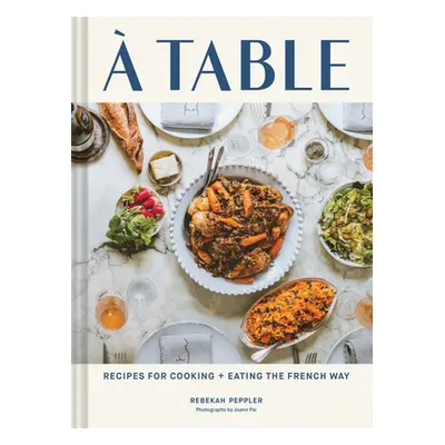 "A Table: Recipes for Cooking and Eating the French Way" - "" ("Peppler Rebekah")