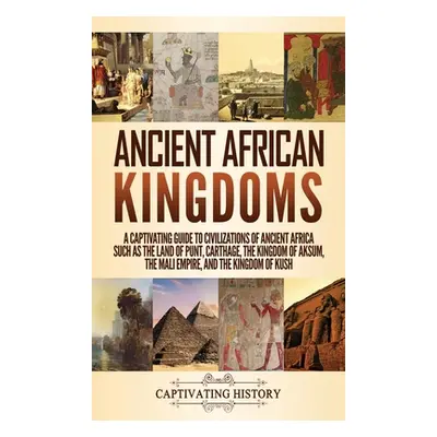 "Ancient African Kingdoms: A Captivating Guide to Civilizations of Ancient Africa Such as the La