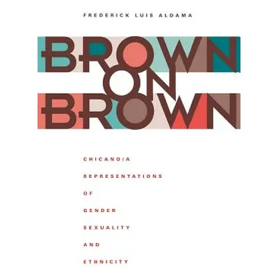 "Brown on Brown: Chicano/A Representations of Gender, Sexuality, and Ethnicity" - "" ("Aldama Fr