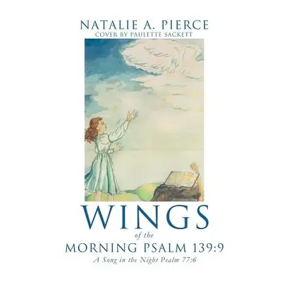 "Wings of the Morning Psalm 139: 9" - "" ("Pierce Natalie A.")