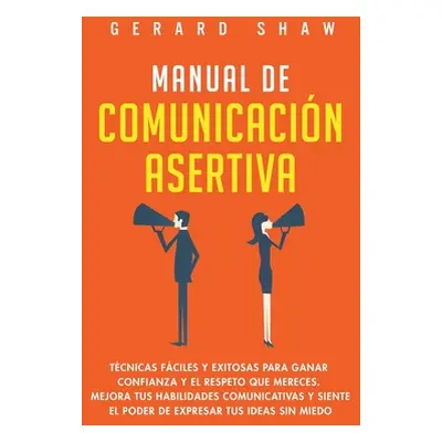 "Manual de comunicacin asertiva: Tcnicas fciles y exitosas para ganar confianza y el respeto que