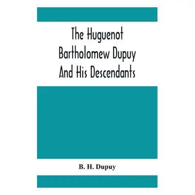 "The Huguenot Bartholomew Dupuy And His Descendants" - "" ("H. Dupuy B.")