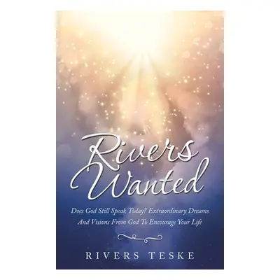 "Rivers Wanted: Does God Still Speak Today? Extraordinary Dreams and Visions from God to Encoura