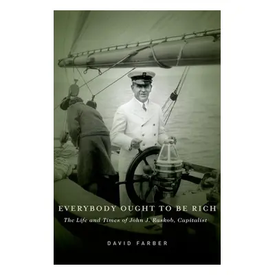 "Everybody Ought to Be Rich: The Life and Times of John J. Raskob, Capitalist" - "" ("Farber Dav