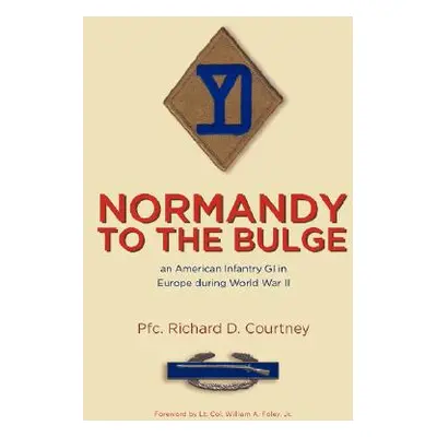 "Normandy to the Bulge: An American Infantry GI in Europe During World War II" - "" ("Courtney P