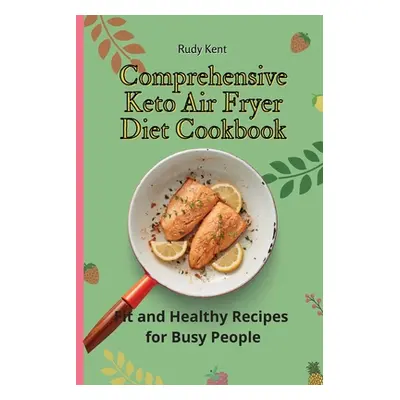 "Comprehensive Keto Air Fryer Diet Cookbook: Fit and Healthy Recipes for Busy People" - "" ("Ken