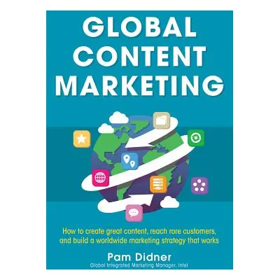 "Global Content Marketing: How to Create Great Content, Reach More Customers, and Build a Worldw