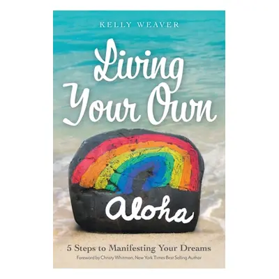 "Living Your Own Aloha: 5 Steps to Manifesting Your Dreams" - "" ("Weaver Kelly")