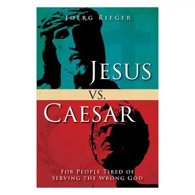 "Jesus vs. Caesar: For People Tired of Serving the Wrong God" - "" ("Rieger Joerg")