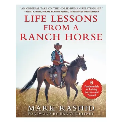 "Life Lessons from a Ranch Horse: 6 Fundamentals of Training Horses--And Yourself" - "" ("Rashid