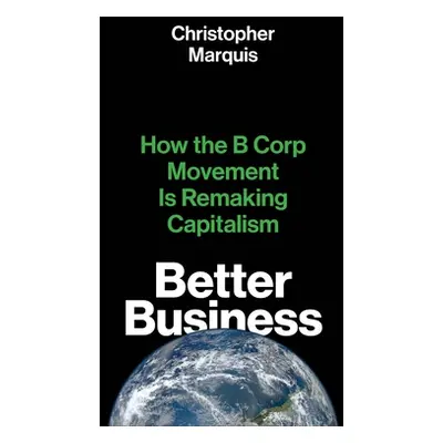 "Better Business: How the B Corp Movement Is Remaking Capitalism" - "" ("Marquis Christopher")